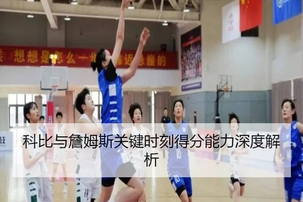 科比与詹姆斯关键时刻得分能力深度解析